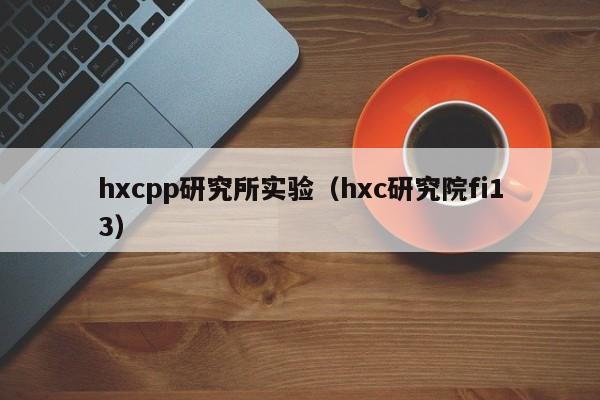 hxcpp研究所实验(hxc研究院fi13)