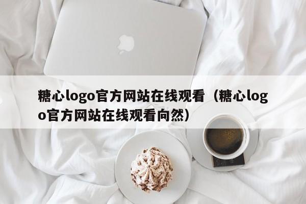 糖心logo官方网站在线观看(糖心logo官方网站在线观看向然)