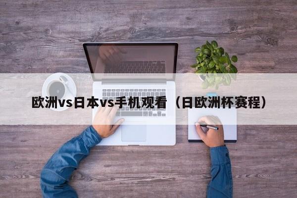欧洲vs日本vs手机观看(日欧洲杯赛程)