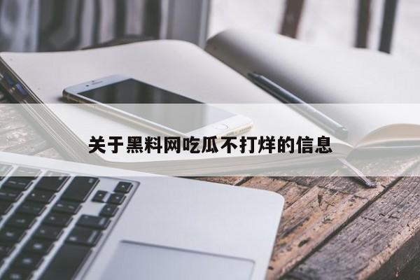关于黑料网吃瓜不打烊的信息