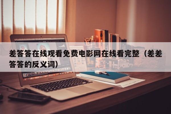 差答答在线观看免费电影网在线看完整(差差答答的反义词)