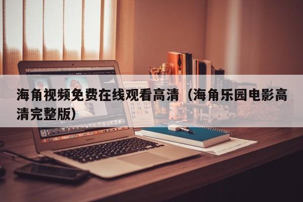 海角视频免费在线观看高清(海角乐园电影高清完整版)