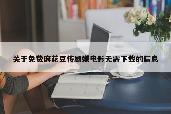 关于免费麻花豆传剧媒电影无需下载的信息