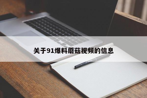 关于91爆料蘑菇视频的信息