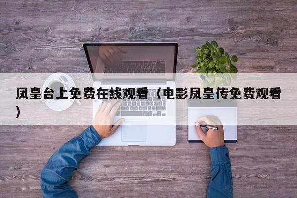凤皇台上免费在线观看(电影凤皇传免费观看)