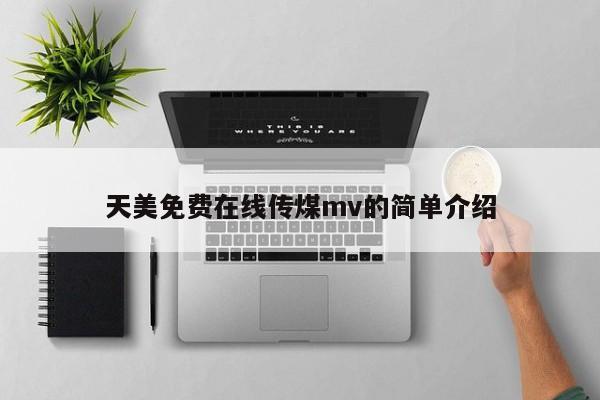 天美免费在线传煤mv的简单介绍