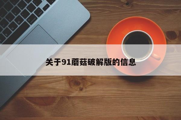 关于91蘑菇破解版的信息