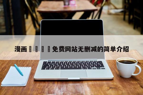 漫画🈲免费网站无删减的简单介绍