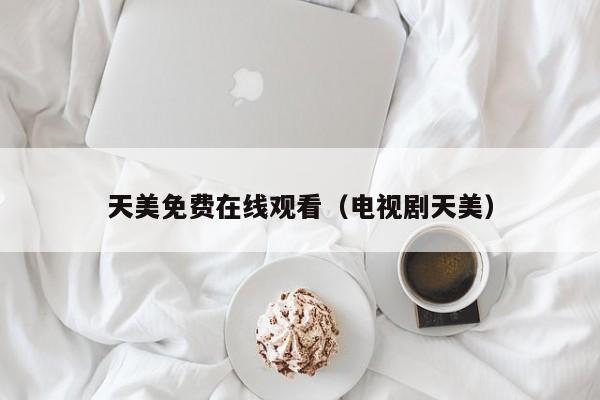 天美免费在线观看(电视剧天美)