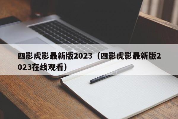 四影虎影最新版2023(四影虎影最新版2023在线观看)