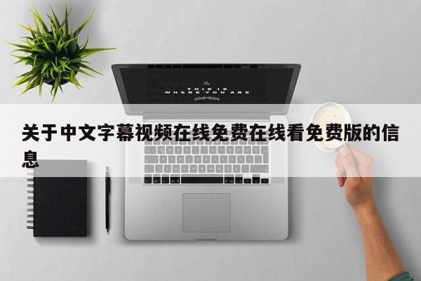关于中文字幕视频在线免费在线看免费版的信息