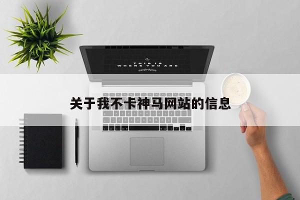 关于我不卡神马网站的信息