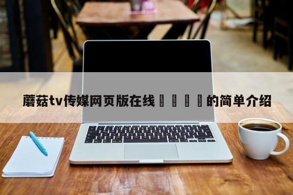 蘑菇tv传媒网页版在线🌈的简单介绍