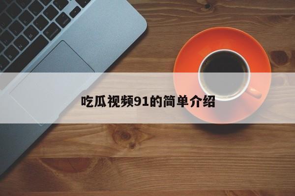 吃瓜视频91的简单介绍