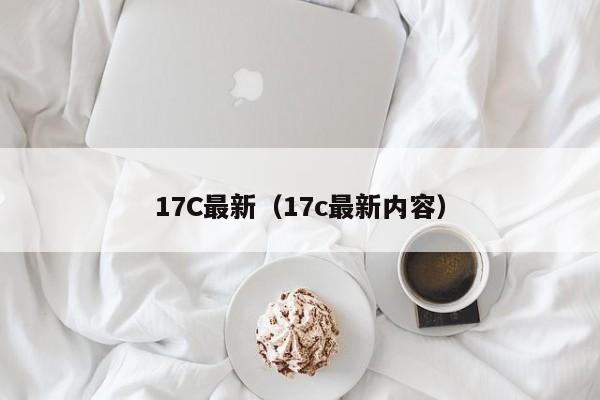17C最新(17c最新内容)