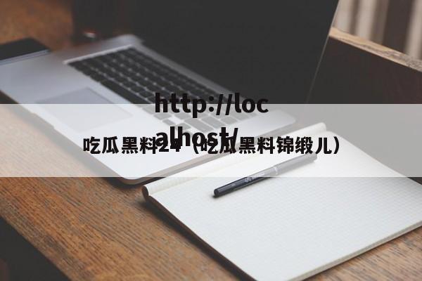 吃瓜黑料24(吃瓜黑料锦缎儿)